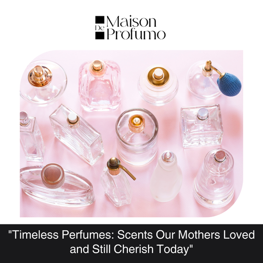 "Timeless Perfumes: Scents Our Mothers Loved and Still Cherish Today"