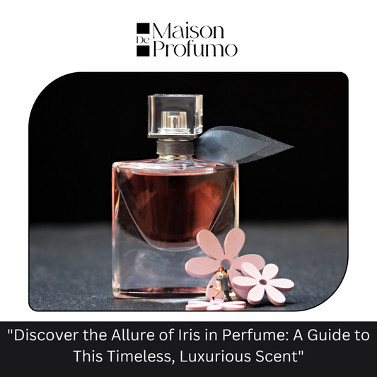 "Discover the Allure of Iris in Perfume: A Guide to This Timeless, Luxurious Scent"