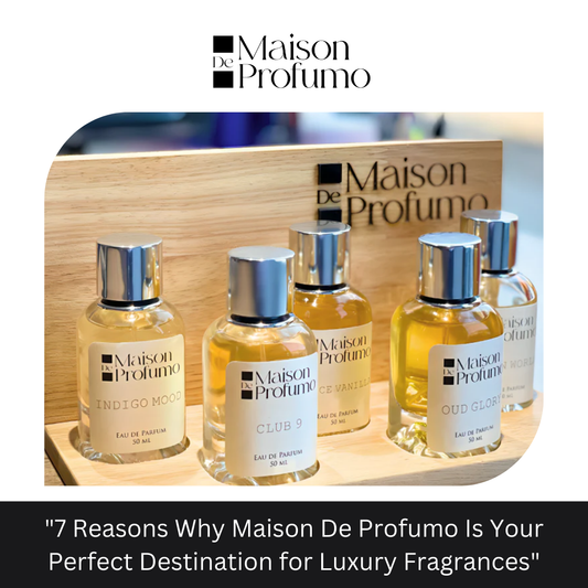 "7 Reasons Why Maison De Profumo Is Your Perfect Destination for Luxury Fragrances"