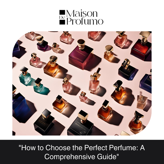 "How to Choose the Perfect Perfume: A Comprehensive Guide"